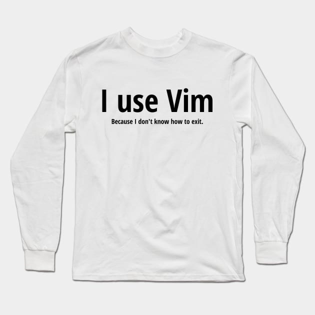 I use Vim Because I don't know how to quit Black Text Design Long Sleeve T-Shirt by geeksta